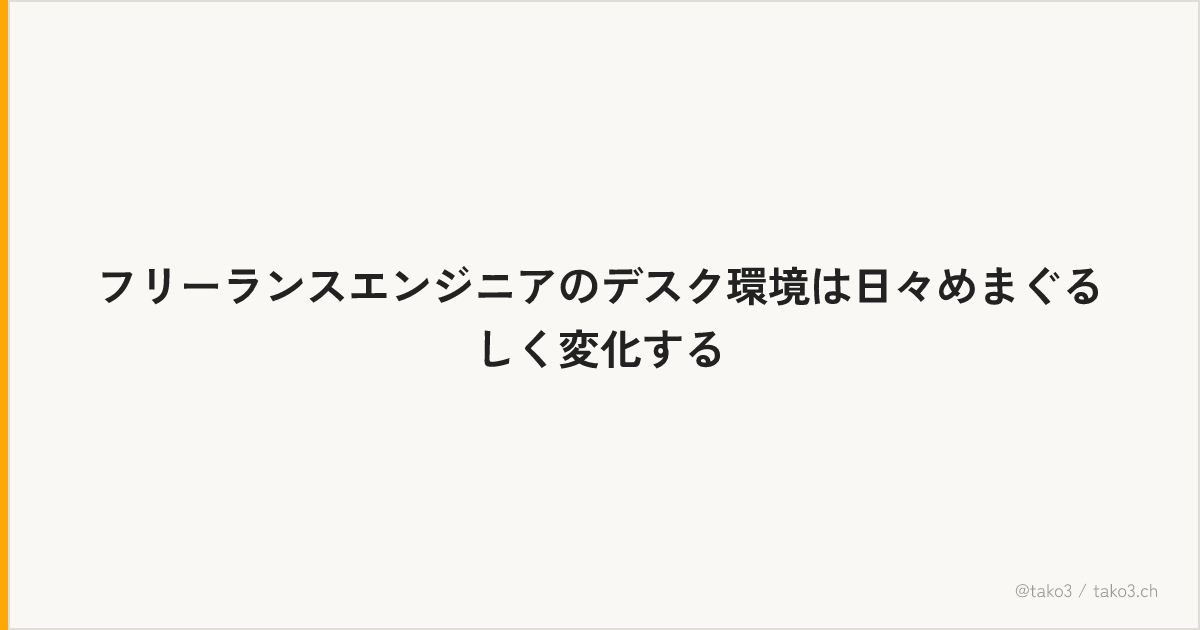 フリーランスエンジニアのデスク環境は日々めまぐるしく変化する