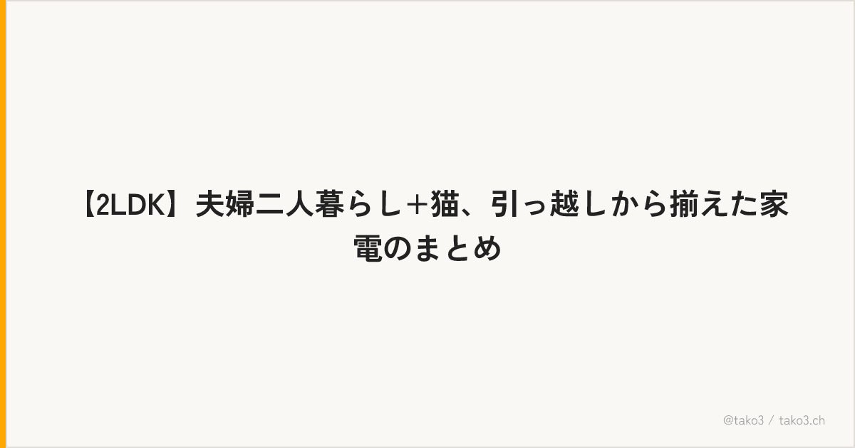 【2LDK】夫婦二人暮らし+猫、引っ越しから揃えた家電のまとめ