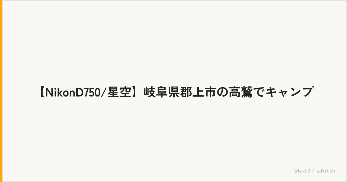【NikonD750/星空】岐阜県郡上市の高鷲でキャンプ