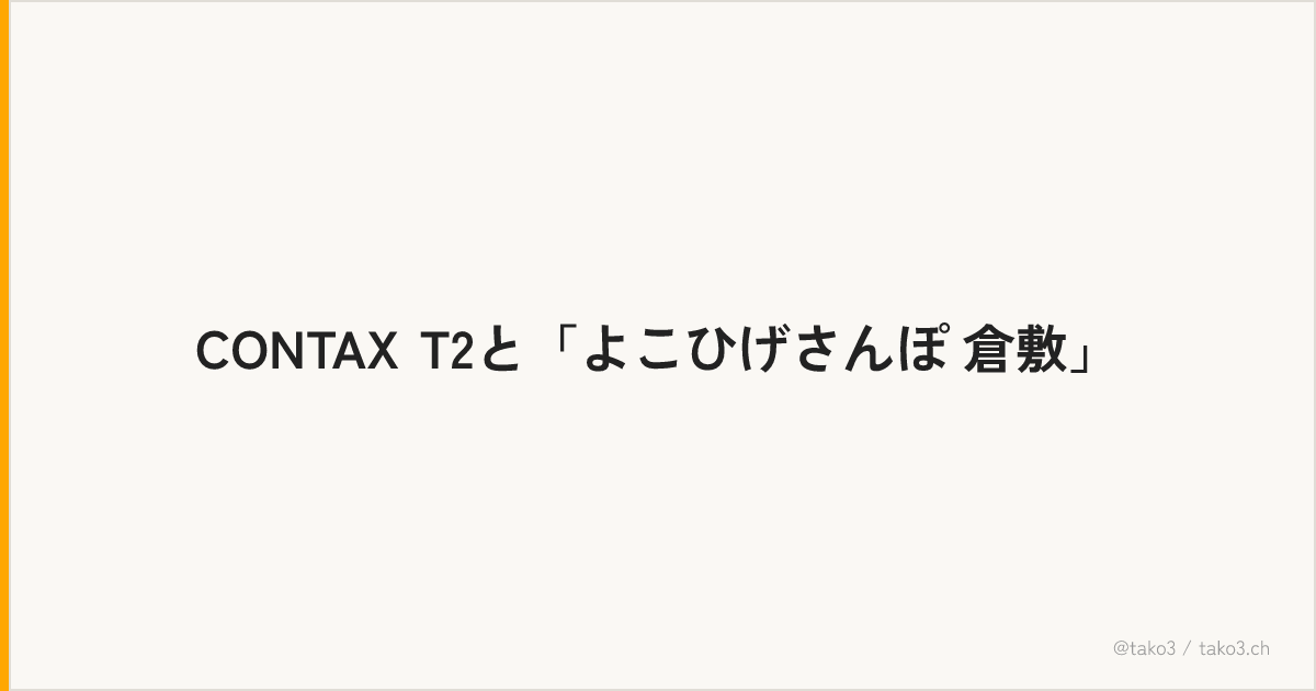 CONTAX T2と「よこひげさんぽ 倉敷」