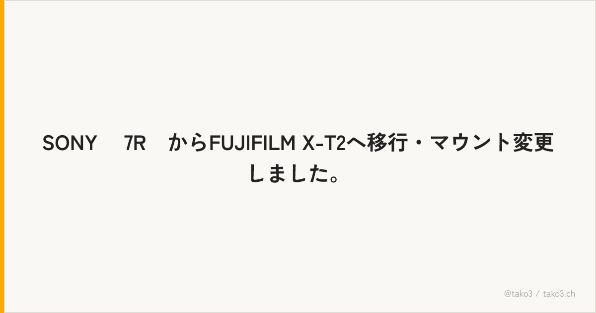 SONY α7RⅡからFUJIFILM X-T2へ移行・マウント変更しました。