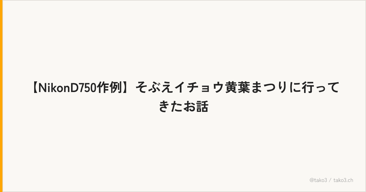 【NikonD750作例】そぶえイチョウ黄葉まつりに行ってきたお話