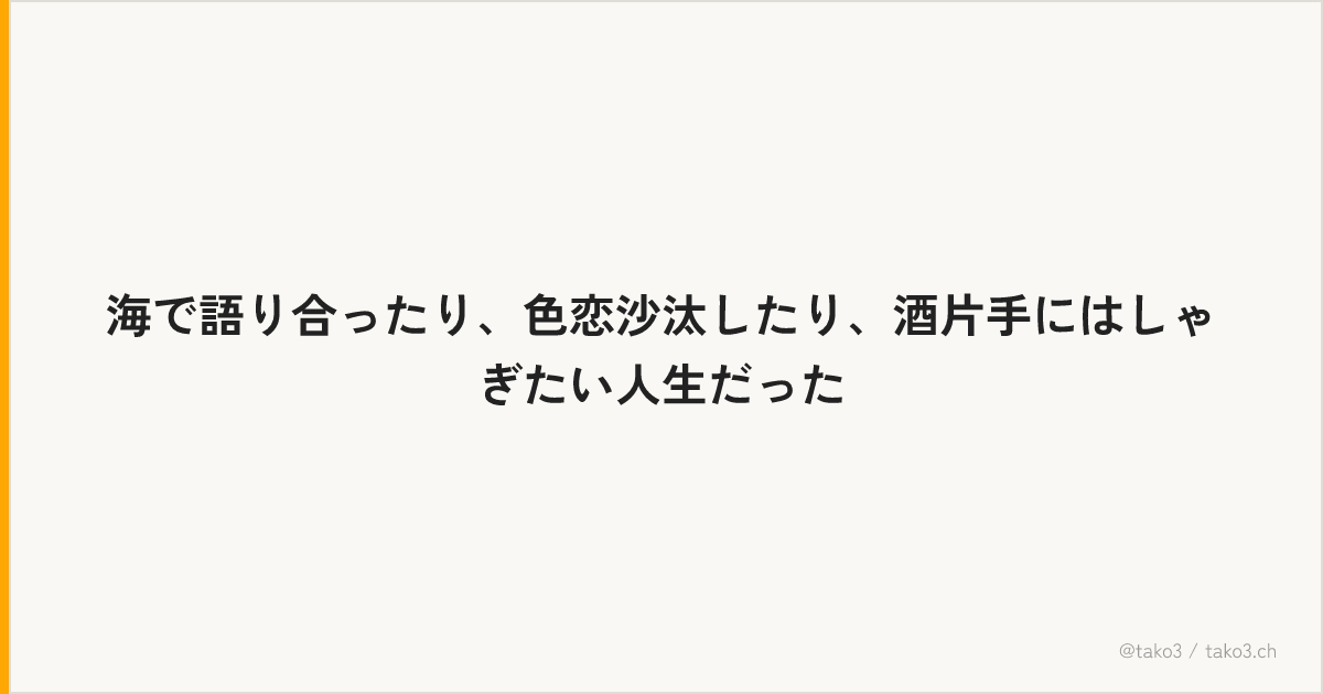 海で語り合ったり、色恋沙汰したり、酒片手にはしゃぎたい人生だった