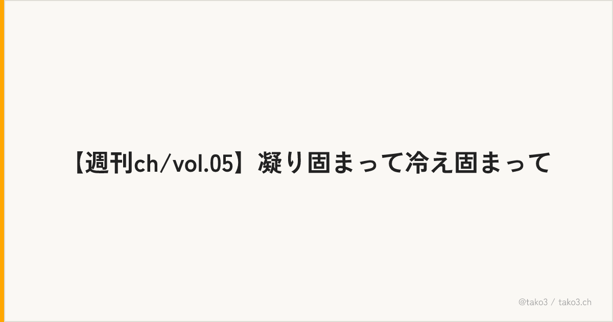 【週刊ch/vol.05】凝り固まって冷え固まって