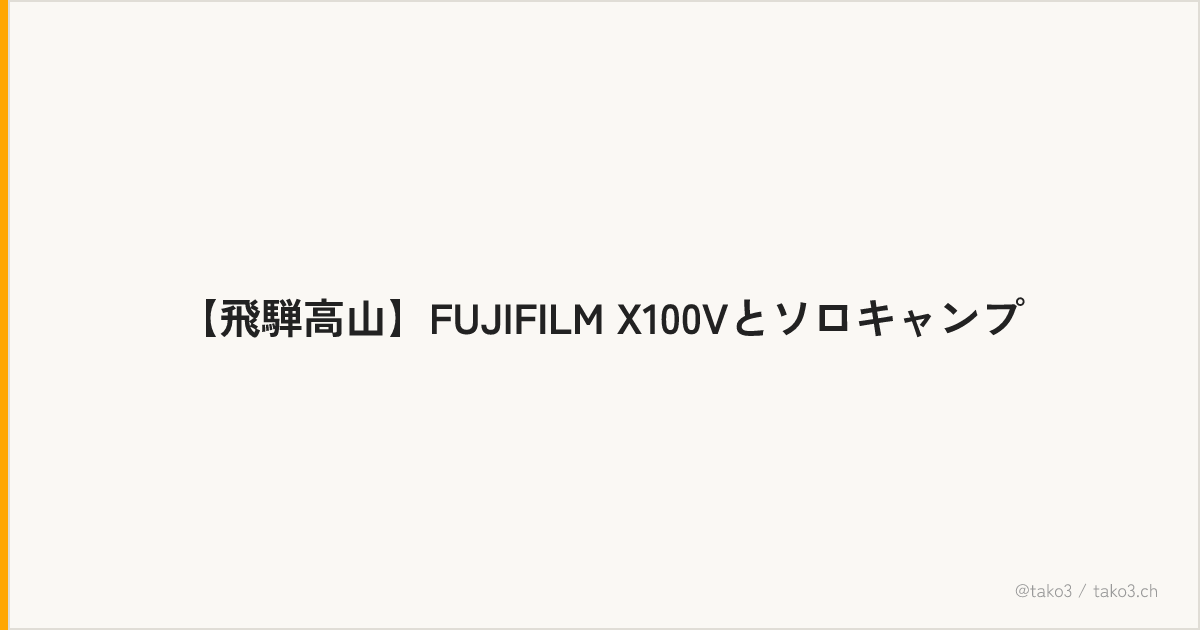 【飛騨高山】FUJIFILM X100Vとソロキャンプ