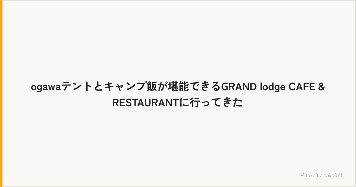 ogawaテントとキャンプ飯が堪能できるGRAND lodge CAFE & RESTAURANTに行ってきた